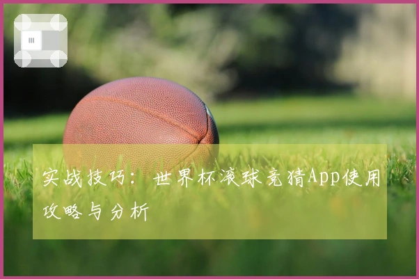 实战技巧：世界杯滚球竞猜App使用攻略与分析