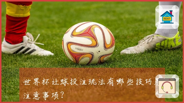 世界杯让球投注玩法有哪些技巧和注意事项？