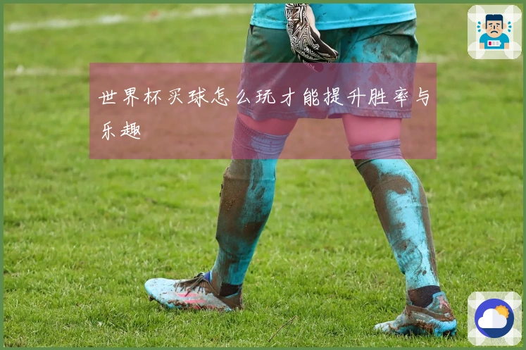 世界杯买球怎么玩才能提升胜率与乐趣