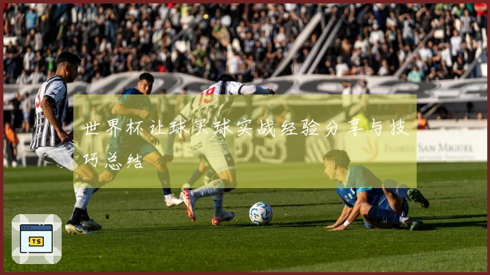 世界杯让球买球实战经验分享与技巧总结