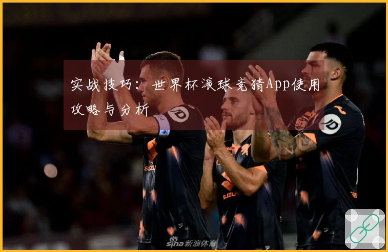 实战技巧：世界杯滚球竞猜App使用攻略与分析