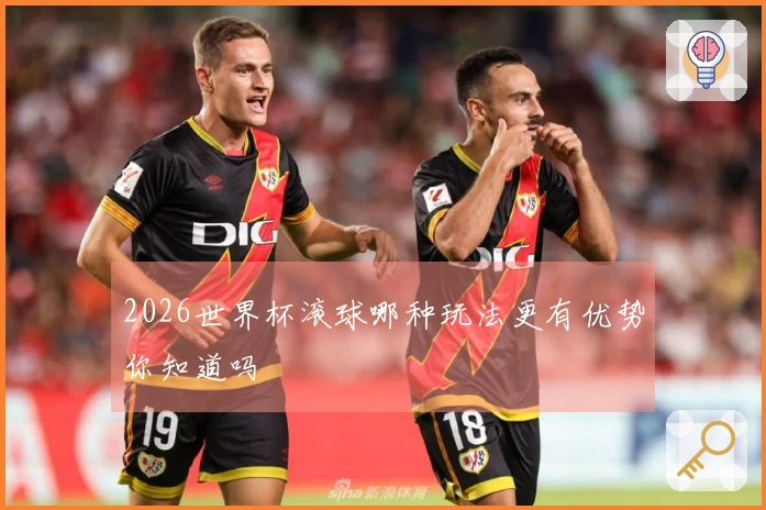 2026世界杯滚球哪种玩法更有优势你知道吗